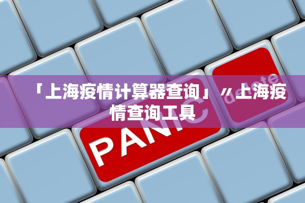 「上海疫情计算器查询」〃上海疫情查询工具