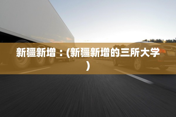 新疆新增︰(新疆新增的三所大学) 新疆新增︰(新疆新增的三所大学)