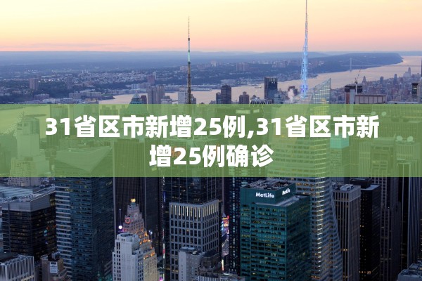 31省区市新增25例,31省区市新增25例确诊 31省区市新增25例,31省区市新增25例确诊
