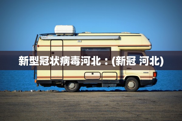 新型冠状病毒河北︰(新冠 河北) 新型冠状病毒河北︰(新冠 河北)
