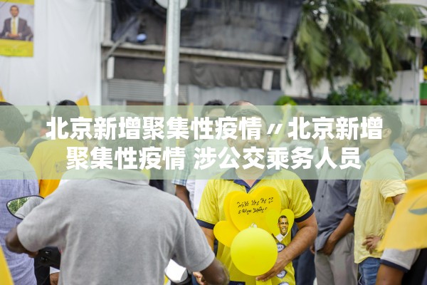 北京新增聚集性疫情〃北京新增聚集性疫情 涉公交乘务人员