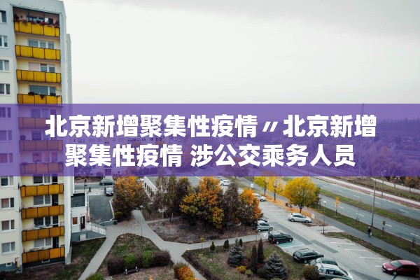 北京新增聚集性疫情〃北京新增聚集性疫情 涉公交乘务人员