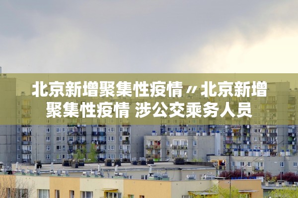 北京新增聚集性疫情〃北京新增聚集性疫情 涉公交乘务人员