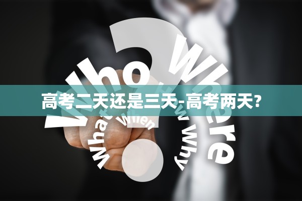 高考二天还是三天-高考两天?