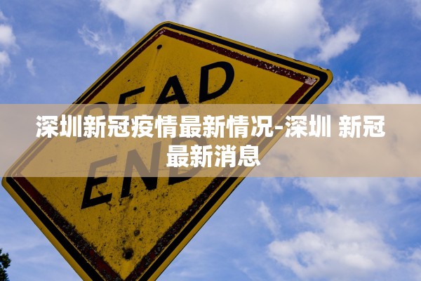 深圳新冠疫情最新情况-深圳 新冠 最新消息