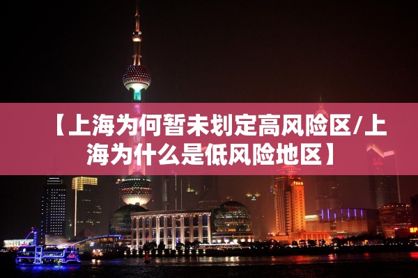 【上海为何暂未划定高风险区/上海为什么是低风险地区】
