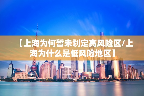 【上海为何暂未划定高风险区/上海为什么是低风险地区】