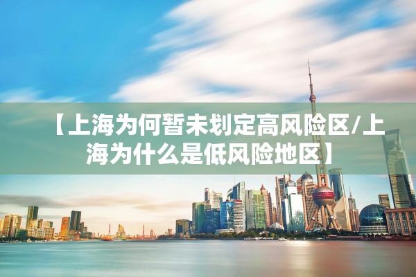 【上海为何暂未划定高风险区/上海为什么是低风险地区】