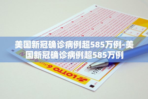 美国新冠确诊病例超585万例-美国新冠确诊病例超585万例 美国新冠确诊病例超585万例-美国新冠确诊病例超585万例