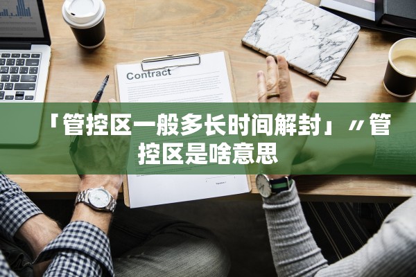 「管控区一般多长时间解封」〃管控区是啥意思 「管控区一般多长时间解封」〃管控区是啥意思