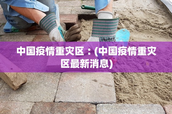 中国疫情重灾区︰(中国疫情重灾区最新消息)