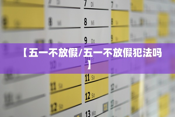 【五一不放假/五一不放假犯法吗】 【五一不放假/五一不放假犯法吗】