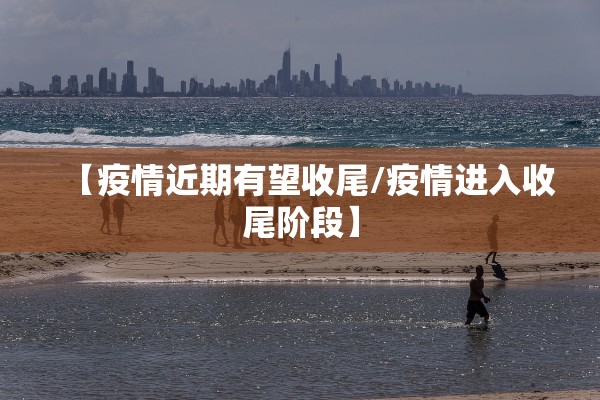 【疫情近期有望收尾/疫情进入收尾阶段】 【疫情近期有望收尾/疫情进入收尾阶段】