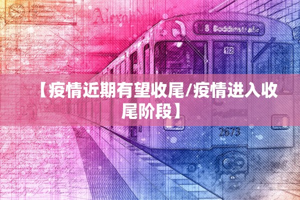 【疫情近期有望收尾/疫情进入收尾阶段】 【疫情近期有望收尾/疫情进入收尾阶段】