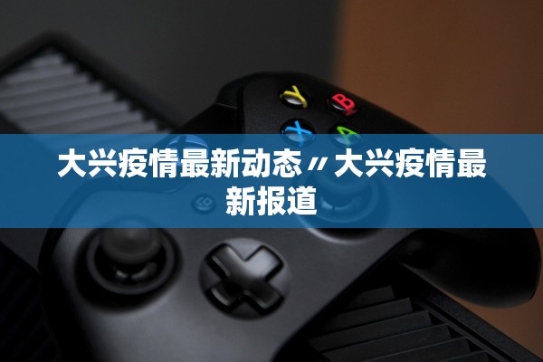 大兴疫情最新动态〃大兴疫情最新报道