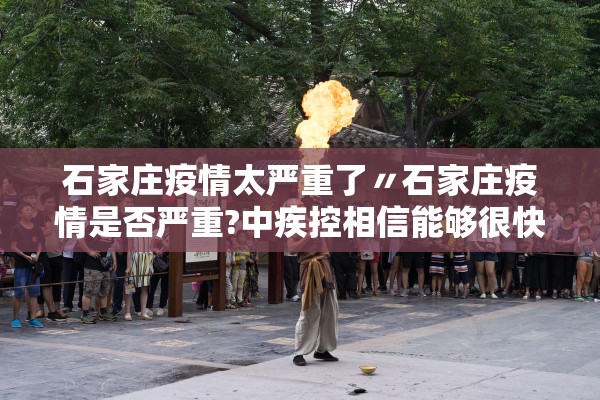 石家庄疫情太严重了〃石家庄疫情是否严重?中疾控相信能够很快得到控制