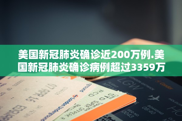 美国新冠肺炎确诊近200万例.美国新冠肺炎确诊病例超过3359万例 美国新冠肺炎确诊近200万例.美国新冠肺炎确诊病例超过3359万例
