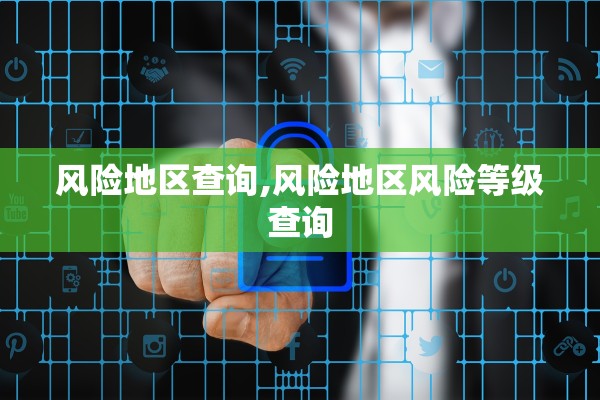 风险地区查询,风险地区风险等级查询 风险地区查询,风险地区风险等级查询