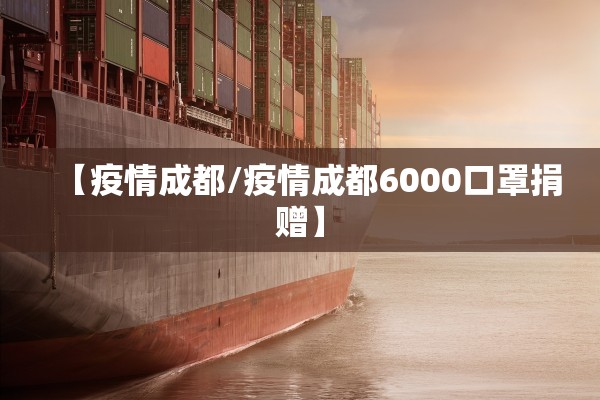 【疫情成都/疫情成都6000口罩捐赠】