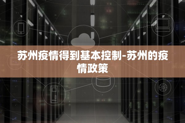苏州疫情得到基本控制-苏州的疫情政策 苏州疫情得到基本控制-苏州的疫情政策