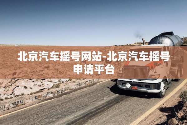 北京汽车摇号网站-北京汽车摇号申请平台