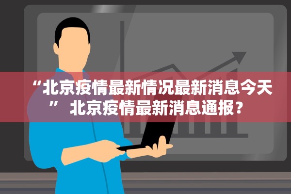 “北京疫情最新情况最新消息今天” 北京疫情最新消息通报？