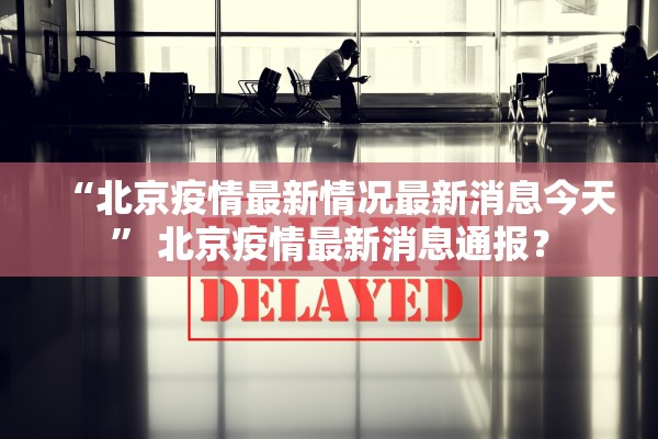 “北京疫情最新情况最新消息今天” 北京疫情最新消息通报？