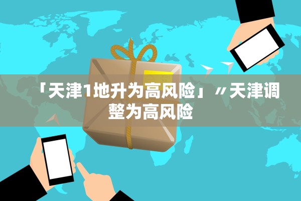 「天津1地升为高风险」〃天津调整为高风险