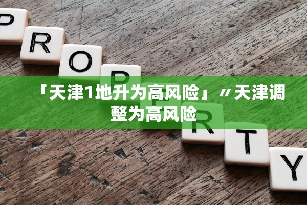 「天津1地升为高风险」〃天津调整为高风险