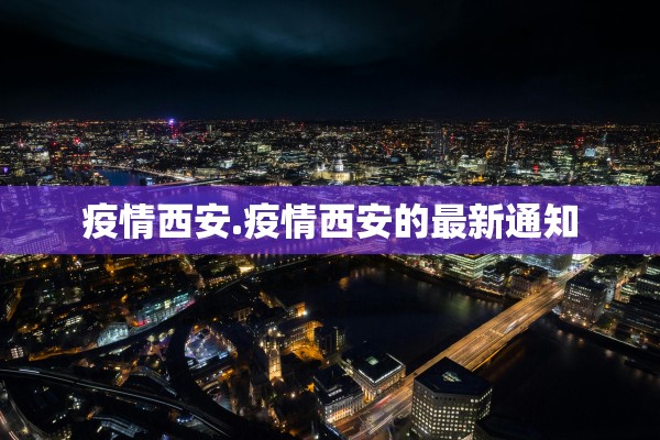 疫情西安.疫情西安的最新通知 疫情西安.疫情西安的最新通知