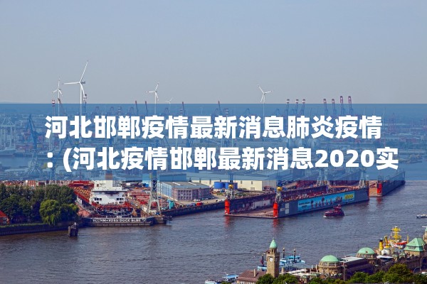 河北邯郸疫情最新消息肺炎疫情︰(河北疫情邯郸最新消息2020实时)