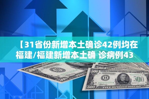 【31省份新增本土确诊42例均在福建/福建新增本土确 诊病例43例】