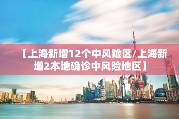 【上海新增12个中风险区/上海新增2本地确诊中风险地区】