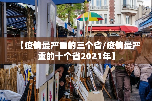 【疫情最严重的三个省/疫情最严重的十个省2021年】