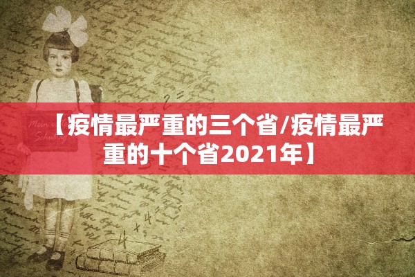 【疫情最严重的三个省/疫情最严重的十个省2021年】