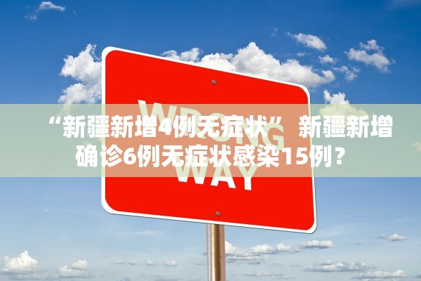 “新疆新增4例无症状” 新疆新增确诊6例无症状感染15例？