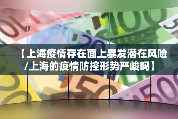 【上海疫情存在面上暴发潜在风险/上海的疫情防控形势严峻吗】 【上海疫情存在面上暴发潜在风险/上海的疫情防控形势严峻吗】