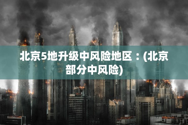 北京5地升级中风险地区︰(北京部分中风险) 北京5地升级中风险地区︰(北京部分中风险)