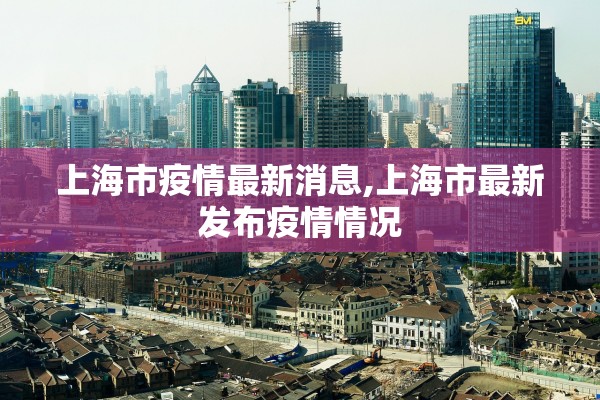 上海市疫情最新消息,上海市最新发布疫情情况