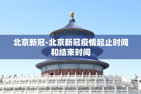 北京新冠-北京新冠疫情起止时间和结束时间 北京新冠-北京新冠疫情起止时间和结束时间
