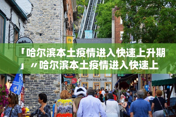 「哈尔滨本土疫情进入快速上升期」〃哈尔滨本土疫情进入快速上升期的原因
