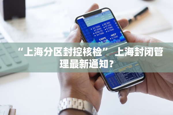 “上海分区封控核检” 上海封闭管理最新通知？