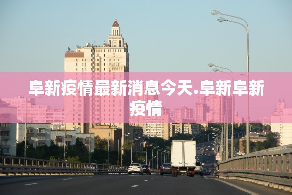 阜新疫情最新消息今天.阜新阜新疫情