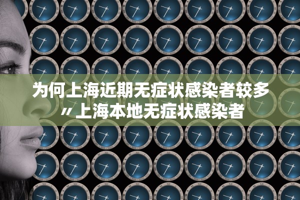 为何上海近期无症状感染者较多〃上海本地无症状感染者