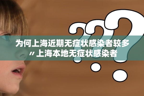 为何上海近期无症状感染者较多〃上海本地无症状感染者