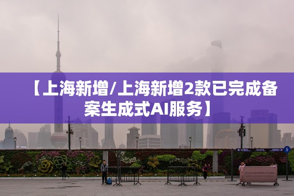 【上海新增/上海新增2款已完成备案生成式AI服务】