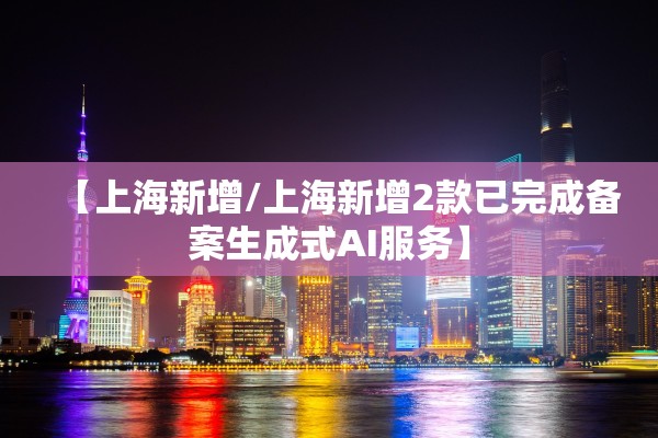 【上海新增/上海新增2款已完成备案生成式AI服务】
