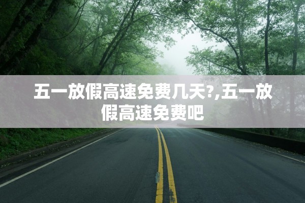五一放假高速免费几天?,五一放假高速免费吧