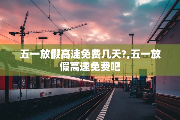 五一放假高速免费几天?,五一放假高速免费吧