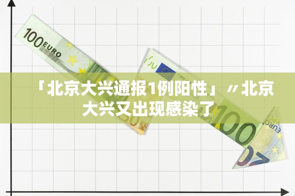 「北京大兴通报1例阳性」〃北京大兴又出现感染了